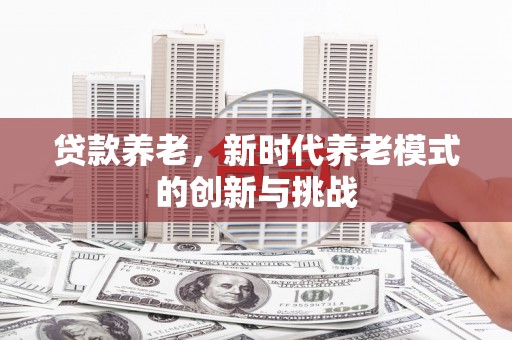 太谷贷款养老，新时代养老模式的创新与挑战