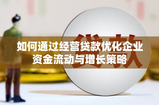 太谷如何通过经营贷款优化企业资金流动与增长策略