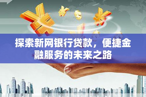 太谷探索新网银行贷款，便捷金融服务的未来之路