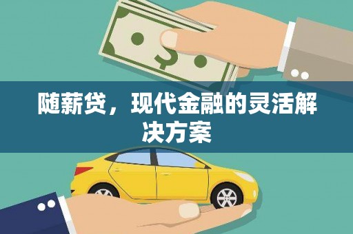 太谷随薪贷，现代金融的灵活解决方案
