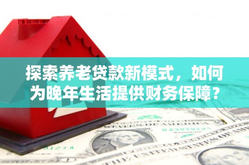 太谷探索养老贷款新模式，如何为晚年生活提供财务保障？