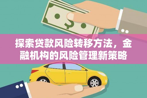 太谷探索贷款风险转移方法，金融机构的风险管理新策略