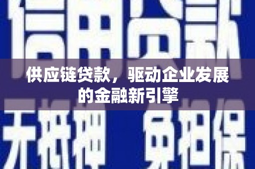 太谷供应链贷款，驱动企业发展的金融新引擎