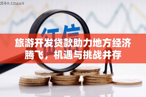 太谷旅游开发贷款助力地方经济腾飞，机遇与挑战并存