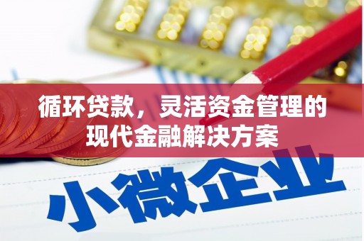 太谷循环贷款，灵活资金管理的现代金融解决方案
