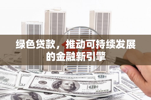 太谷绿色贷款，推动可持续发展的金融新引擎