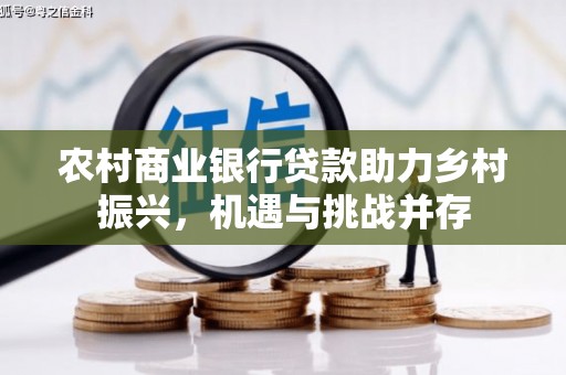 太谷农村商业银行贷款助力乡村振兴，机遇与挑战并存