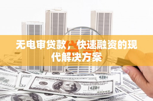 太谷无电审贷款，快速融资的现代解决方案