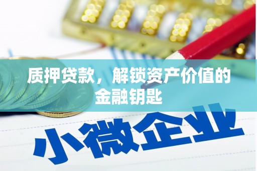 太谷质押贷款，解锁资产价值的金融钥匙