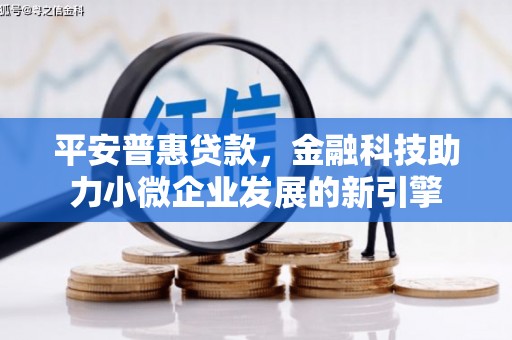 太谷平安普惠贷款，金融科技助力小微企业发展的新引擎