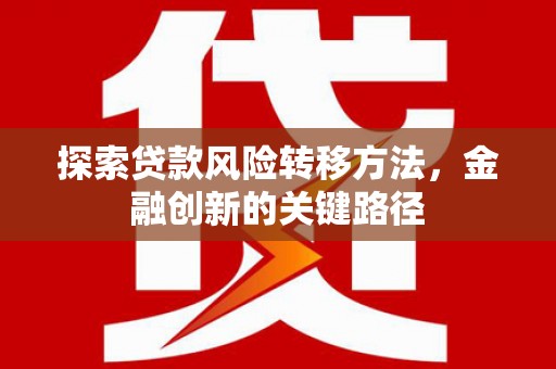太谷探索贷款风险转移方法，金融创新的关键路径