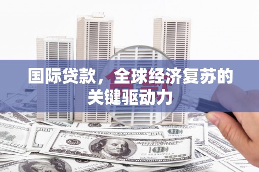 太谷国际贷款，全球经济复苏的关键驱动力