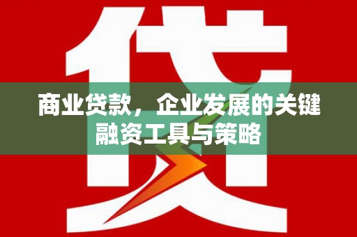 太谷商业贷款，企业发展的关键融资工具与策略
