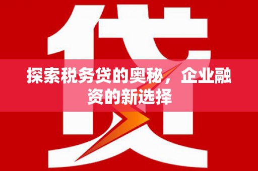 太谷探索税务贷的奥秘，企业融资的新选择