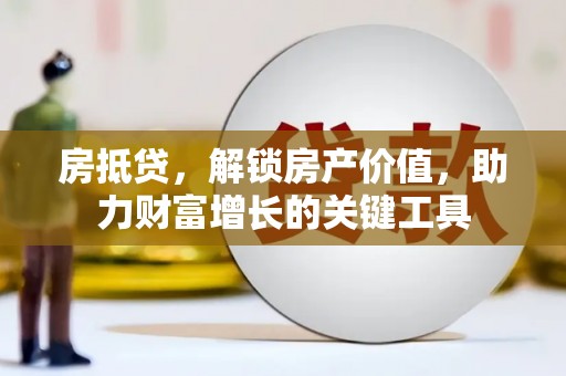 太谷房抵贷，解锁房产价值，助力财富增长的关键工具