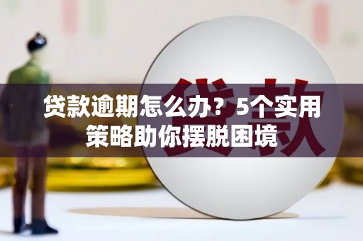 太谷贷款逾期怎么办？5个实用策略助你摆脱困境