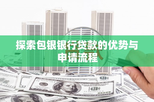 太谷探索包银银行贷款的优势与申请流程