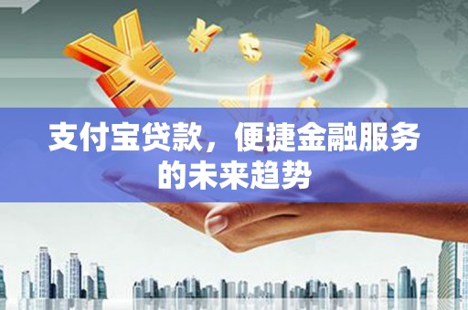 太谷支付宝贷款，便捷金融服务的未来趋势