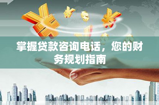 太谷掌握贷款咨询电话，您的财务规划指南