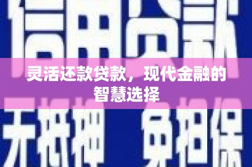 太谷灵活还款贷款，现代金融的智慧选择