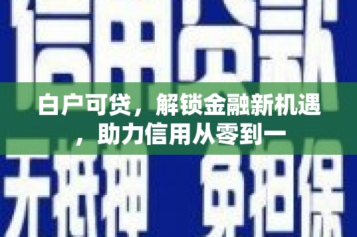 太谷白户可贷，解锁金融新机遇，助力信用从零到一
