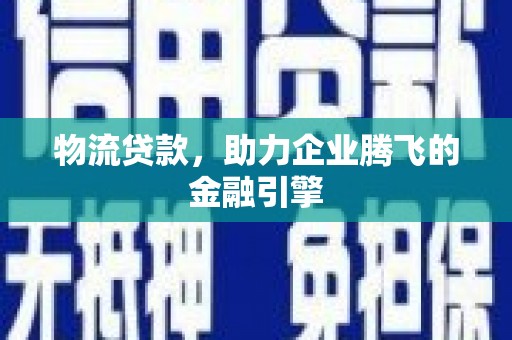 太谷物流贷款，助力企业腾飞的金融引擎