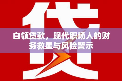 太谷白领贷款，现代职场人的财务救星与风险警示
