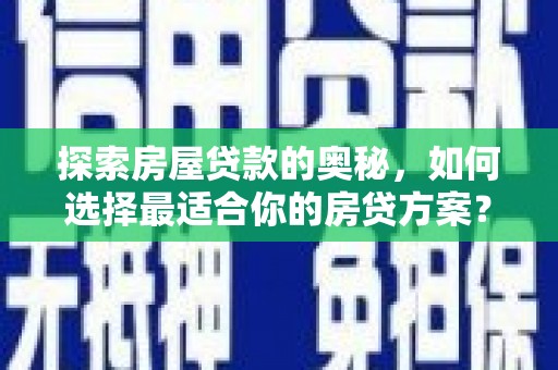 太谷探索房屋贷款的奥秘，如何选择最适合你的房贷方案？