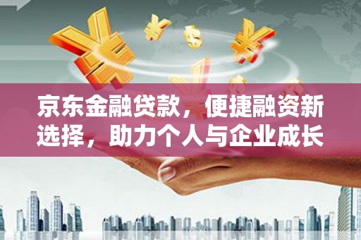 太谷京东金融贷款，便捷融资新选择，助力个人与企业成长