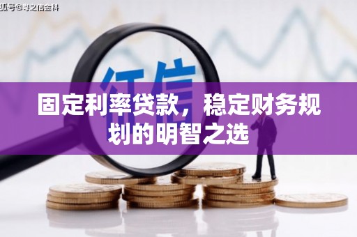 太谷固定利率贷款，稳定财务规划的明智之选