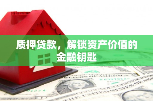 太谷质押贷款，解锁资产价值的金融钥匙