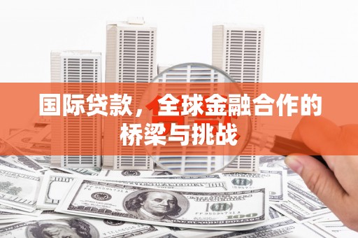 太谷国际贷款，全球金融合作的桥梁与挑战