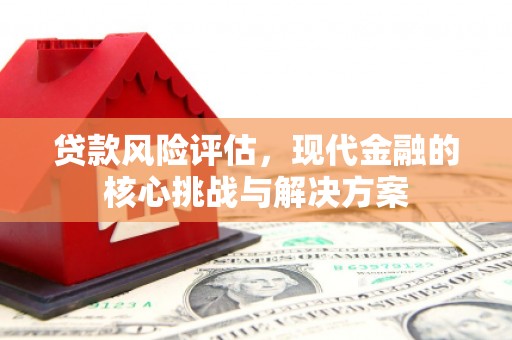 太谷贷款风险评估，现代金融的核心挑战与解决方案