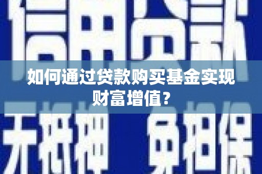 太谷如何通过贷款购买基金实现财富增值？