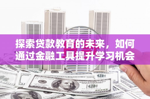 太谷探索贷款教育的未来，如何通过金融工具提升学习机会