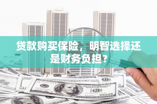 太谷贷款购买保险，明智选择还是财务负担？