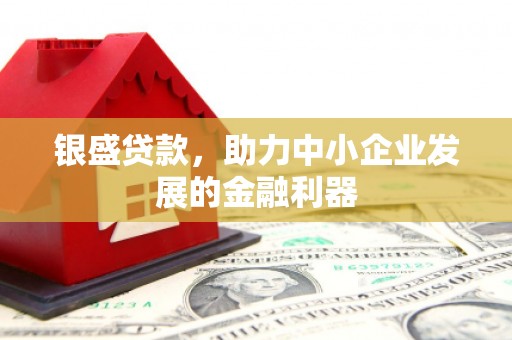 太谷银盛贷款，助力中小企业发展的金融利器