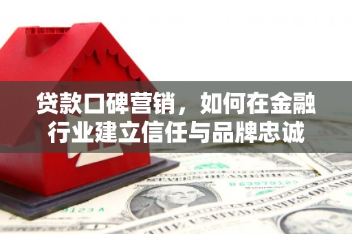 太谷贷款口碑营销，如何在金融行业建立信任与品牌忠诚