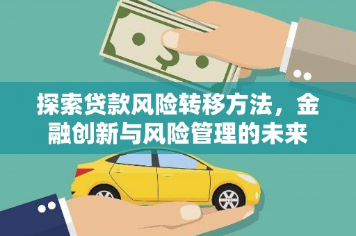 太谷探索贷款风险转移方法，金融创新与风险管理的未来