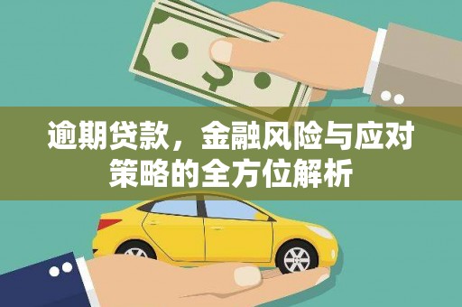 太谷逾期贷款，金融风险与应对策略的全方位解析