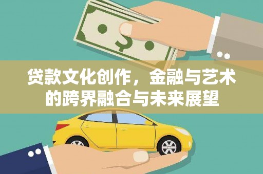 太谷贷款文化创作，金融与艺术的跨界融合与未来展望