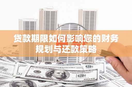 太谷贷款期限如何影响您的财务规划与还款策略