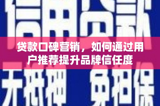 太谷贷款口碑营销，如何通过用户推荐提升品牌信任度