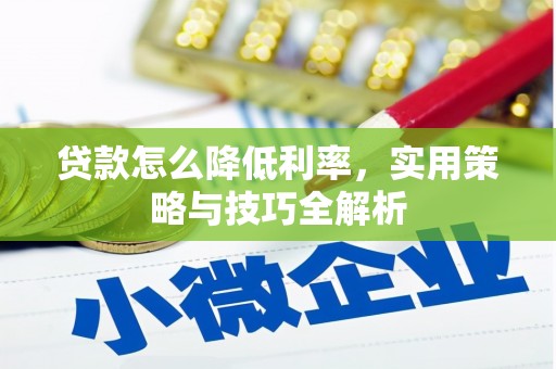 太谷贷款怎么降低利率，实用策略与技巧全解析