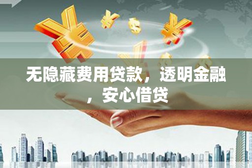 太谷无隐藏费用贷款，透明金融，安心借贷