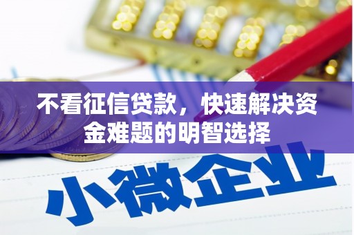 太谷不看征信贷款，快速解决资金难题的明智选择