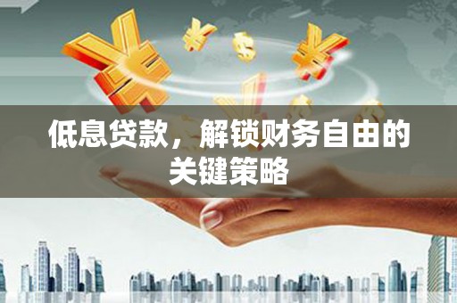 太谷低息贷款，解锁财务自由的关键策略