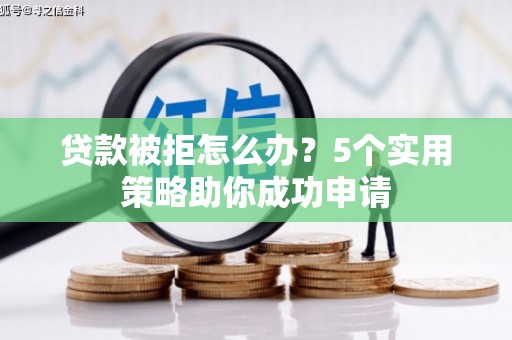 太谷贷款被拒怎么办？5个实用策略助你成功申请