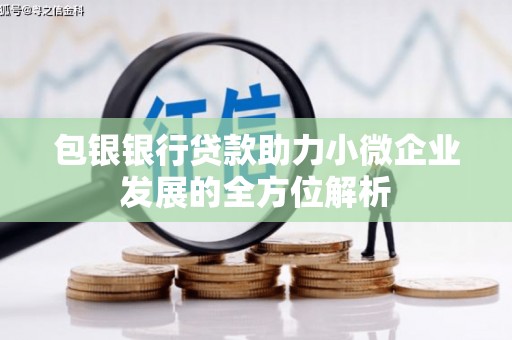 太谷包银银行贷款助力小微企业发展的全方位解析