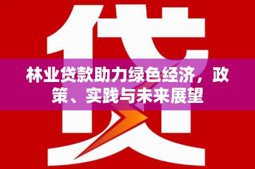 太谷林业贷款助力绿色经济，政策、实践与未来展望